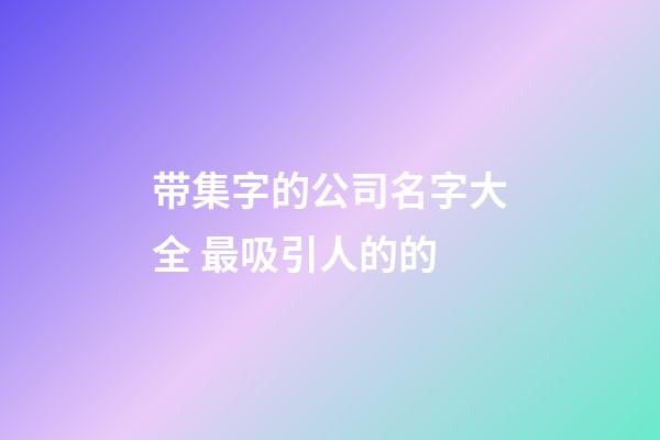 带集字的公司名字大全 最吸引人的的-第1张-公司起名-玄机派